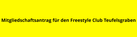 Mitgliedschaftsantrag für den Freestyle Club Teufelsgraben